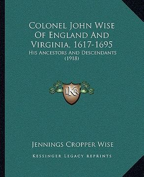 portada colonel john wise of england and virginia, 1617-1695: his ancestors and descendants (1918) (en Inglés)