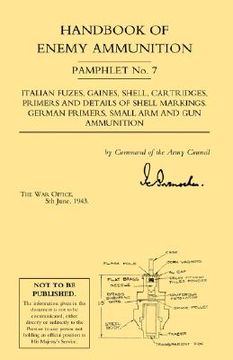 portada handbook of enemy ammunition: war office pamphlet no 7;italian fuzes, gaines, shell, cartridges, primers and details of shell markings german primer (in English)