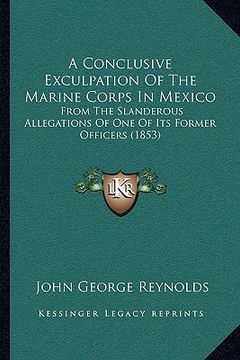portada a conclusive exculpation of the marine corps in mexico: from the slanderous allegations of one of its former officers (1853) (en Inglés)