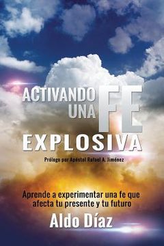 portada Activando una FE explosiva: Aprende a experimentar una fe que afecte tu presente y tu futuro