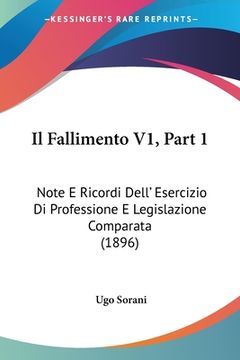 portada Il Fallimento V1, Part 1: Note E Ricordi Dell' Esercizio Di Professione E Legislazione Comparata (1896) (en Italiano)