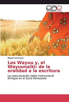 portada Los Wayuu y, el Wayuunaiki: De la Oralidad a la Escritura: La Comunicación Radial Intercultural Bilingüe en el Zulia-Venezuela