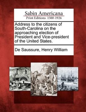 portada address to the citizens of south-carolina on the approaching election of president and vice-president of the united states. (en Inglés)