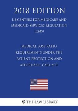 portada Medical Loss Ratio Requirements Under the Patient Protection and Affordable Care Act (US Centers for Medicare and Medicaid Services Regulation) (CMS) (en Inglés)