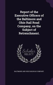 portada Report of the Executive Officers of the Baltimore and Ohio Rail Road Company, on the Subject of Retrenchment. (en Inglés)