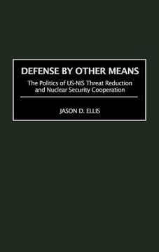portada defense by other means: the politics of us-nis threat reduction and nuclear security cooperation