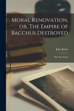 portada Moral Renovation, or, The Empire of Bacchus Destroyed [microform]: the Prize Essay (en Inglés)