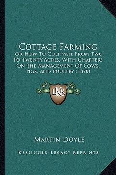 portada cottage farming: or how to cultivate from two to twenty acres, with chapters on the management of cows, pigs, and poultry (1870) (en Inglés)