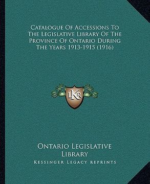 portada catalogue of accessions to the legislative library of the province of ontario during the years 1913-1915 (1916) (en Inglés)