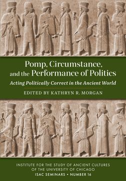 portada Pomp, Circumstance, and the Performance of Politics: Acting Politically Correct in the Ancient World (en Inglés)