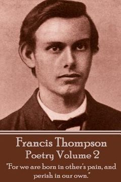 portada The Poetry Of Francis Thompson - Volume 2: "For we are born in other's pain, and perish in our own."