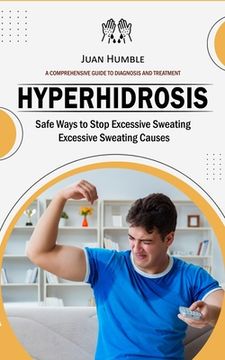 portada Hyperhidrosis: A Comprehensive Guide to Diagnosis and Treatment (Safe Ways to Stop Excessive Sweating Excessive Sweating Causes) (en Inglés)