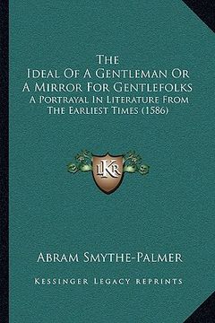 portada the ideal of a gentleman or a mirror for gentlefolks: a portrayal in literature from the earliest times (1586) (en Inglés)