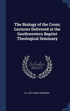 portada The Biology of the Cross; Lectures Delivered at the Southwestern Baptist Theological Seminary (en Inglés)