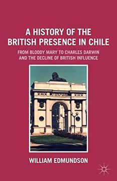 portada A History of the British Presence in Chile: From Bloody Mary to Charles Darwin and the Decline of British Influence 