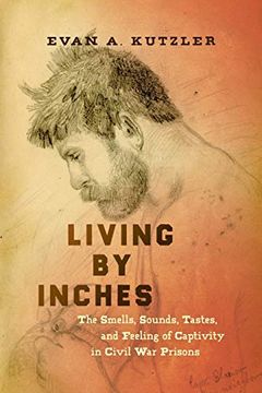 portada Living by Inches: The Smells, Sounds, Tastes, and Feeling of Captivity in Civil war Prisons (Civil war America) 