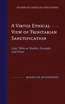 portada A Virtue Ethical View of Trinitarian Sanctification: Jesus' Roles as Teacher, Example, and Priest (en Inglés)