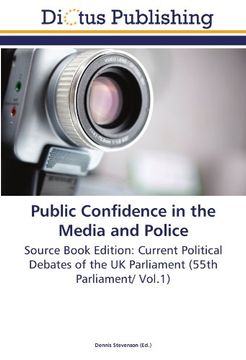 portada Public Confidence in the Media and Police: Source Book Edition: Current Political Debates of the UK Parliament (55th Parliament/ Vol.1)