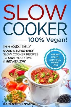 portada Slow Cooker - 100% VEGAN! - Irresistibly Good & Super Easy Slow Cooker Recipes to Save Your Time & Get Healthy (en Inglés)