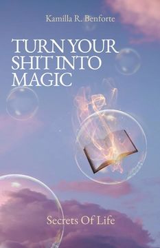 portada Turn Your Shit Into Magic: Secrets Of Life (en Inglés)