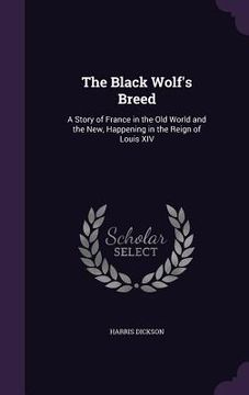 portada The Black Wolf's Breed: A Story of France in the Old World and the New, Happening in the Reign of Louis XIV