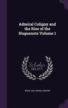 portada Admiral Coligny and the Rise of the Huguenots Volume 1 (in English)