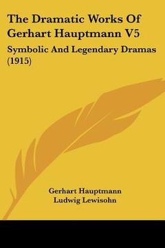 portada the dramatic works of gerhart hauptmann v5: symbolic and legendary dramas (1915)