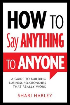 portada how to say anything to anyone: a guide to building business relationships that really work (en Inglés)