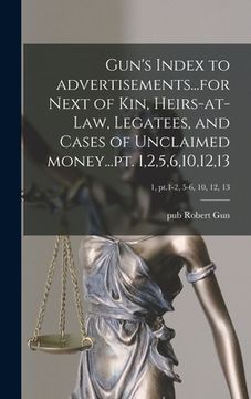 portada Gun's Index to Advertisements...for Next of Kin, Heirs-at-law, Legatees, and Cases of Unclaimed Money...pt. 1,2,5,6,10,12,13; 1, pt.1-2, 5-6, 10, 12, (en Inglés)