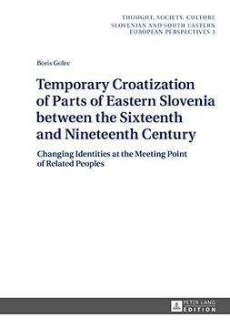 portada Temporary Croatization of Parts of Eastern Slovenia between the Sixteenth and Nineteenth Century: Changing Identities at the Meeting Point of Related Peoples (Thought, Society, Culture)