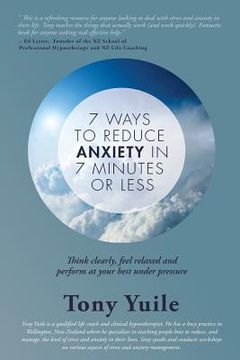 portada 7 Ways To Reduce Anxiety In 7 Minutes Or Less: Think clearly, feel relaxed and perform at your best under pressure