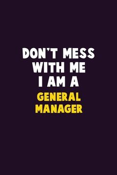 portada Don't Mess With Me, I Am A General Manager: 6X9 Career Pride 120 pages Writing Notebooks (en Inglés)
