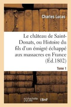 portada Le Château de Saint-Donats, Ou Histoire Du Fils d'Un Émigré Échappé Aux Massacres En France. Tome 1 (en Francés)
