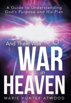 portada And There Was War in Heaven: A Guide to Understanding God's Purpose and His Plan