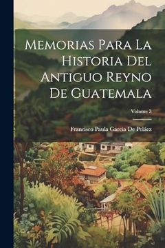 portada Memorias Para la Historia del Antiguo Reyno de Guatemala; Volume 3