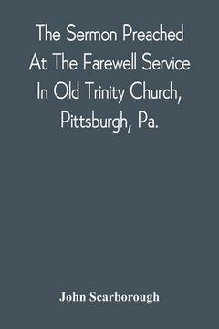 portada The Sermon Preached At The Farewell Service In Old Trinity Church, Pittsburgh, Pa.: On The Morning Of The Nineteenth Sunday After Trinity, October 3D, (in English)