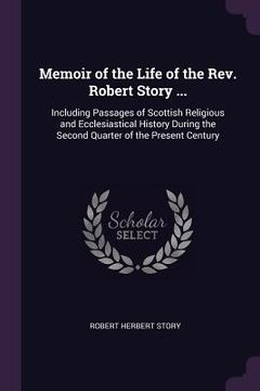 portada Memoir of the Life of the Rev. Robert Story ...: Including Passages of Scottish Religious and Ecclesiastical History During the Second Quarter of the (en Inglés)