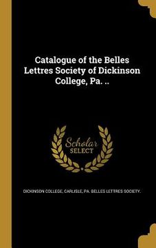 portada Catalogue of the Belles Lettres Society of Dickinson College, Pa. .. (en Inglés)