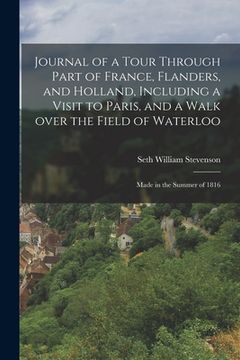 portada Journal of a Tour Through Part of France, Flanders, and Holland, Including a Visit to Paris, and a Walk Over the Field of Waterloo: Made in the Summer (en Inglés)