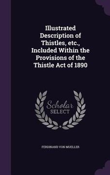 portada Illustrated Description of Thistles, etc., Included Within the Provisions of the Thistle Act of 1890