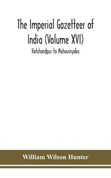 portada The Imperial gazetteer of India (Volume XVI) Kotchandpur to Mahavinyaka (en Inglés)