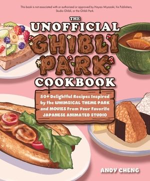 portada The Unofficial Ghibli Park Cookbook: 50+ Delightful Recipes Inspired by the Whimsical Theme Park and Movies from Your Favorite Japanese Animation Stud (en Inglés)