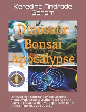 portada Dinosaur Bonsai Apocalypse: Dinosaur Age Extinction by Bonsai Effect, Moon Swap, Volcanic Eruptions, Ice Age And Asteroid Impact