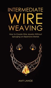 portada Intermediate Wire Weaving: How to Make Wire Jewelry Without Splurging on Expensive Metals (in English)