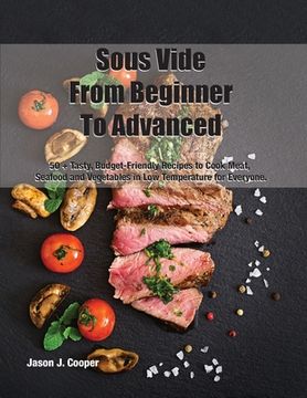 portada Sous Vide From Beginner To Advanced: 50 + Tasty, Budget-Friendly Recipes to Cook Meat, Seafood and Vegetables in Low Temperature for EveryoneSeptember