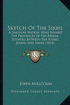 portada sketch of the sikhs: a singular nation, who inhabit the provinces of the penjab, a singular nation, who inhabit the provinces of the penjab (en Inglés)