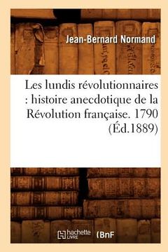 portada Les Lundis Révolutionnaires: Histoire Anecdotique de la Révolution Française. 1790 (Éd.1889) (en Francés)