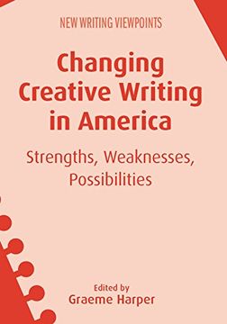 portada Changing Creative Writing in America: Strengths, Weaknesses, Possibilities (New Writing Viewpoints, 15) (Volume 15) (en Inglés)