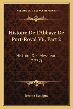 portada Histoire De L'Abbaye De Port-Royal V6, Part 2: Histoire Des Messieurs (1752) (in French)