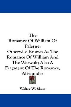 portada the romance of william of palerne: otherwise known as the romance of william and the werwolf; also a fragment of the romance, alisaunder (en Inglés)